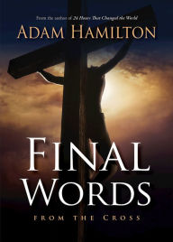 Title: Final Words from the Cross, Author: Adam Hamilton