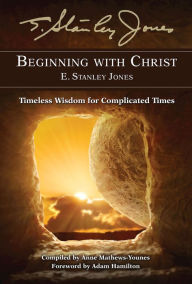 Title: Beginning With Christ: Timeless Wisdom for Complicated Times, Author: E. Stanley Jones