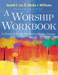 Title: A Worship Workbook: A Practical Guide for Extraordinary Liturgy, Author: Gerald C. Liu