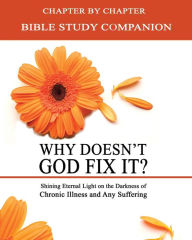 Title: Why Doesn't God Fix It? - Bible Study Companion Booklet: Chapter by Chapter Companion Study for Why Doesn't God Fix It? - Shining Eternal Light on the Darkness of Chronic Illness, Author: Kimberly Rae