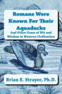 Romans Were Known For Their Aquaducks: And Other Gems of Wit & Wisdom in Western Civilization
