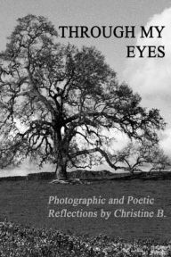 Title: Through My Eyes: Photographic and Poetic Reflections by Christine B., Author: Christine B