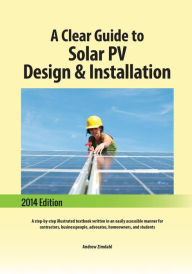Title: A Clear Guide to Solar PV Design & Installation: A step-by-step illustrated textbook written in an easily accessible manner for contractors, businesspeople, advocates, homeowners, and students, Author: Andrew Zimdahl
