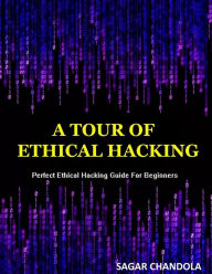 Title: A Tour Of Ethical Hacking: Perfect guide of ethical hacking for beginners, Author: Sagar Chandola