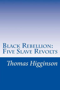 Title: Black Rebellion: Five Slave Revolts, Author: Thomas Wentworth Higginson