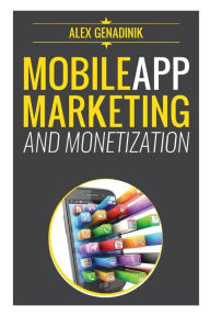 Title: Mobile App Marketing And Monetization: How To Promote Mobile Apps Like A Pro: Learn to promote and monetize your Android or iPhone app. Get hundreds of thousands of downloads and grow your app business, Author: Alex Genadinik