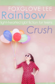 Title: Rainbow Crush: Light-Hearted LGBT Fiction for Teens, Author: Foxglove Lee