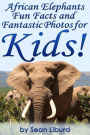 African Elephants Fun Facts and Fantastic Photos for Kids!: Learn About African Animals