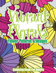 Title: Vibrant Florals Flower Patterns & Designs Coloring Book For Adults, Author: Lilt Kids Coloring Books