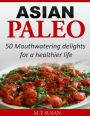 Asian Paleo: 50 Mouthwatering delights for a healthier life