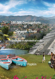 Title: 100,000 Conjugations of Spanish Verbs: Conjugations in alphabetical order, Author: Gary S Popkin