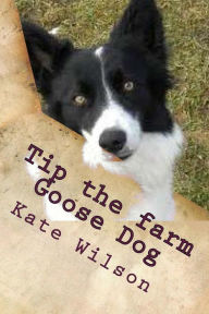 Title: Tip the farm Goose Dog: My adventures on the farm with Farmer Ted, Aggie and other animals., Author: Kate Wilson