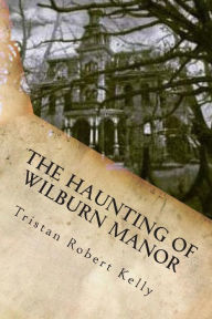 Title: The Haunting of Wilburn Manor, Author: Tristan Robert Kelly