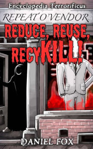Title: Encyclopedia Terrorificus: Reduce, Reuse, RecyKILL!, Author: Daniel Fox