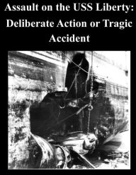 Title: Assault on the USS Liberty: Deliberate Action or Tragic Accident, Author: U S Army War College