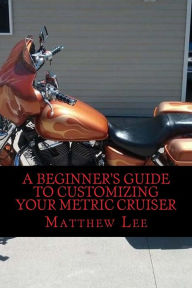 Title: A Beginner's Guide to Customizing Your Metric Cruiser, Author: Matthew Lee