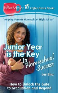 Title: Junior Year is the Key to Homeschool Success: How to Unlock the Gate to Graduation and Beyond, Author: Lee Binz