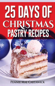 Title: 25 Days of Christmas Pastry Recipes, Author: Pennie Mae Cartawick