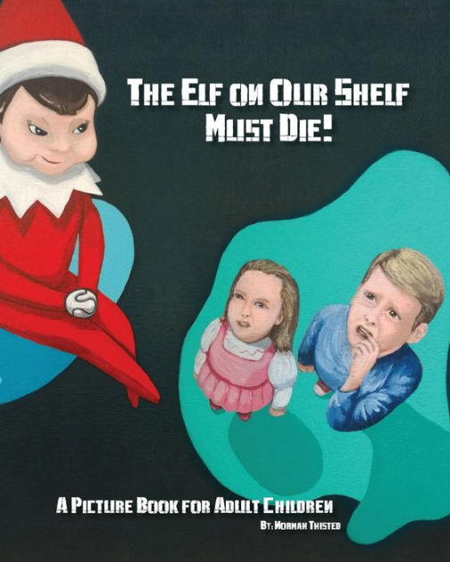 The Elf on Our Shelf Must Die A Picture book for adult children by