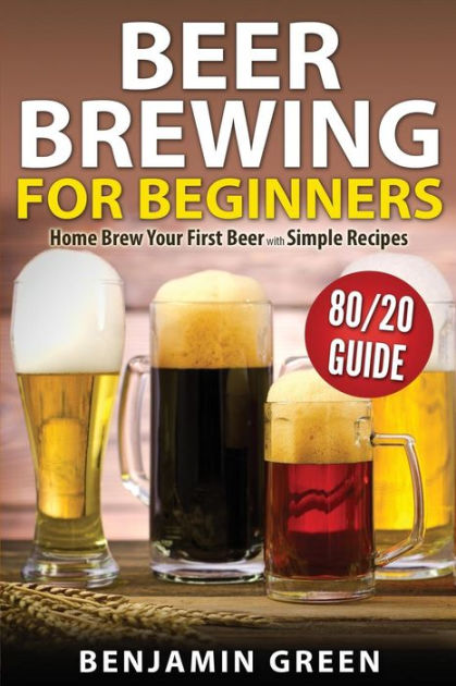 Beer Brewing For Beginners: Home Brew Your First Beer With The Easy 80/ ...