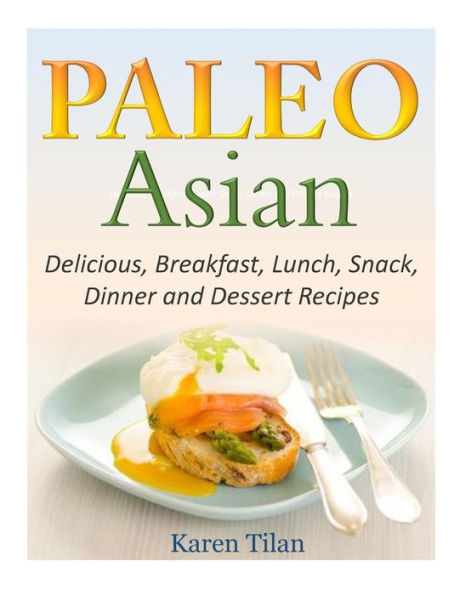 Paleo Asian Recipes: Delicious, Breakfast, Lunch, Snack, Dinner and Dessert Recipes