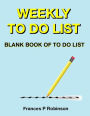 Weekly To Do List: Blank Book of To Do List