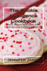 Title: The Cookie Indulgence Cookbook - Make Cookies in a Flash with These Quick & Easy Cookie Recipes, Author: Jennifer James