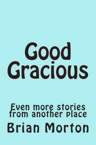 Title: Good Gracious: Even more stories from another place, Author: Brian Morton