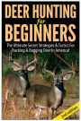 Deer Hunting For Beginners: The Ultimate Secret Strategies & Tactics For Tracking & Bagging Deer In America!