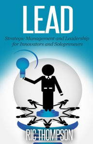 Title: Lead: Strategic Management and Leadership for Innovators and Solopreneurs, Author: Ric Thompson
