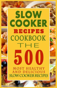 Title: Slow Cooker Recipes Cookbook: The 500 Most Healthy And Delicious Slow Cooker Recipes, Author: Arthur H Graham