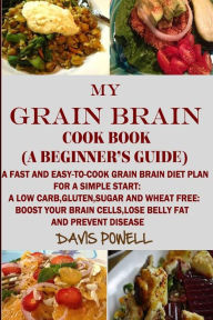 Title: MY GRAIN BRAIN Cookbook (A BEGINNER'S GUIDE): An Easy-To-Cook Grain Brain Diet For a Simple Start: A Low Carb,Gluten,Sugar andWheat-Free Cookbook: To Help You Lose Belly Fat and Boost Your Brain Cells, Author: Gluten free recipes