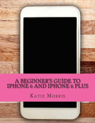 Title: A Beginner's Guide to iPhone 6 and iPhone 6 Plus: (Or iPhone 4s, iPhone 5, iPhone 5c, iPhone 5s with iOS 8), Author: Gadchick