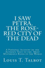 I Saw Petra. The Rose-Red City of the Dead: A Personal Account of the Author's Visit to the Most Mysterious Ruins in the World