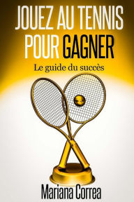 Title: Jouez au Tennis pour Gagner: Le guide de succes, Author: Mariana Correa