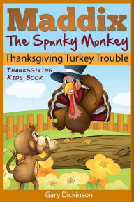 Title: Thanksgiving Kids Book: Maddix The Spunky Monkey's Thanksgiving Turkey Trouble, Author: Gary Dickinson