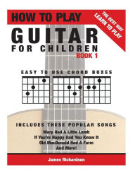 Title: How To Play Guitar For Children Book 1: The Best Way To Learn And Play, Author: James Michael Richardson