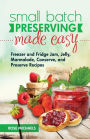Small Batch Preserving Made Easy: Freezer and Fridge Jam, Jelly, Marmalade, Preserve and Conserve Recipes