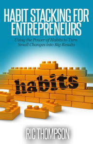 Title: Habit Stacking for Entrepreneurs: Using the Powerful of Habits to Turn Small Challenges into Big Results, Author: Ric Thompson