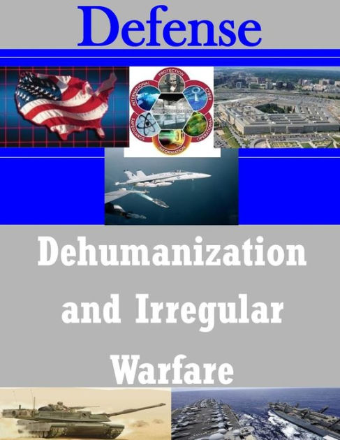 Dehumanization And Irregular Warfare By Naval Postgraduate School 