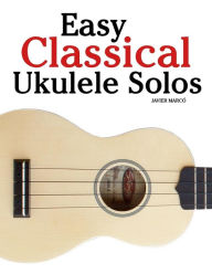 Title: Easy Classical Ukulele Solos: Featuring Music of Bach, Mozart, Beethoven, Vivaldi and Other Composers. in Standard Notation and Tab, Author: Marc