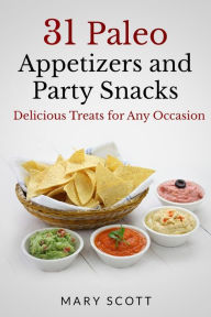 Title: 31 Paleo Appetizers and Party Snacks: Delicious Treats for Any Occasion, Author: Mary R Scott