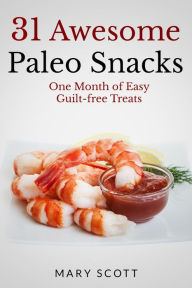 Title: 31 Awesome Paleo Snacks: One Month of Easy Guilt-free Treats, Author: Mary R Scott
