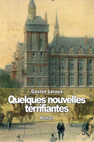 Title: Quelques nouvelles terrifiantes, Author: Gaston Leroux