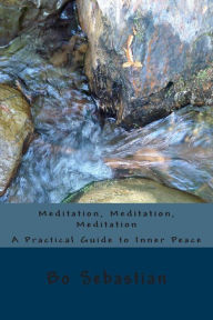 Title: Meditation, Meditation, Meditation: A Practical Guide to Inner Peace, Author: Bo Sebastian