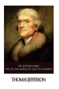Title: The Jefferson Bible: The Life and Morals of Jesus of Nazareth, Author: Thomas Jefferson