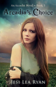 Title: Arcadia's Choice: An Arcadia Novel - Book 3, Author: Jesi Lea Ryan