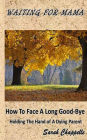 Waiting For Mama: How To Face A Long Good-Bye - Holding the Hand Of A Dying Parent