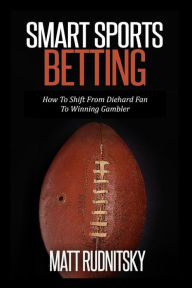 Title: Smart Sports Betting: How To Shift From Diehard Fan To Winning Gambler, Author: Matt Rudnitsky