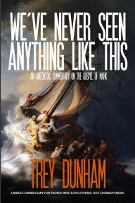 Title: We've Never Seen Anything Like This: An Anecdotal Commentary on the Gospel of Mark, Author: Trey Dunham